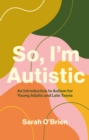 So, I'm Autistic : An Introduction to Autism for Young Adults and Late Teens - Book