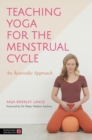 Teaching Yoga for the Menstrual Cycle : An Ayurvedic Approach - Book