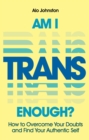 Am I Trans Enough? : How to Overcome Your Doubts and Find Your Authentic Self - Book