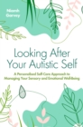 Looking After Your Autistic Self : A Personalised Self-Care Approach to Managing Your Sensory and Emotional Well-Being - Book