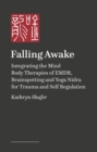 Falling Awake : Integrating the Mind–Body Therapies of EMDR, Brainspotting, and Yoga Nidra for Trauma and Self-Regulation - Book