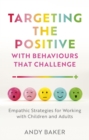 Targeting the Positive with Behaviours that Challenge : Empathic Strategies for Working with Children and Adults - Book
