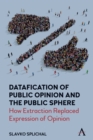 Datafication of Public Opinion and the Public Sphere : How Extraction Replaced Expression of Opinion - Book