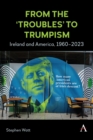 From the ‘Troubles’ to Trumpism : Ireland and America, 1960–2023 - Book