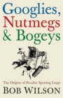 Googlies, Nutmegs and Bogeys : The Origins of Peculiar Sporting Lingo - Book