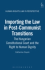 Importing the Law in Post-Communist Transitions : The Hungarian Constitutional Court and the Right to Human Dignity - Book