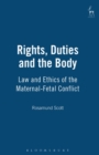 Rights, Duties and the Body : Law and Ethics of the Maternal-Fetal Conflict - Book