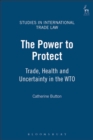 The Power to Protect : Trade, Health and Uncertainty in the WTO - Book