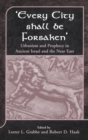 Every City Shall Be Forsaken' : Urbanism and Prophecy in Ancient Israel and the Near East - Book