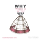 Why Would Anyone Wear That? : Fascinating Fashion Facts - Book