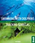Swimming with Dolphins, Tracking Gorillas : How to have the world's best wildlife encounters - Book