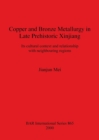 Copper and Bronze Metallurgy in Late Prehistoric Xinjiang : Its cultural context and relationship with neighbouring regions - Book
