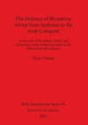 The Defence of Byzantine Africa from Justinian to the Arab Conquest : An account of the military history and archaeology of the African provinces in the sixth and seventh centuries - Book
