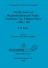 The Archaeology of the Clay Tobacco Pipe XVIII. The Dynamics of Regionalisation and Trade: Yorkshire Clay Tobacco Pipes c1600-1800 : The Dynamics of Regionalisation and Trade: Yorkshire Clay Tobacco P - Book