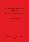 The Prehistoric Rock Art of Morocco : A study of its extension, environment and meaning - Book