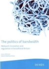 The Politics of Bandwidth : Network Innovation and Regulation in Broadband Britain - Book