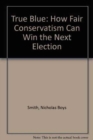True Blue : How Fair Conservatism Can Win the Next Election - Book