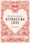 The Spiritual Guide to Attracting Love : How to manifest the love you deserve - eBook
