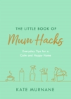 The Little Book of Mum Hacks : Over 150+ life-changing tips and a must-read for expecting and new mums! - eBook