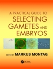 A Practical Guide to Selecting Gametes and Embryos - Book