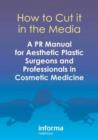 How to Cut it in the Media : A PR Manual for Aesthetic Plastic Surgeons and Professionals in Cosmetic Medicine - Book