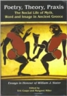 Poetry, Theory, Praxis : The Social Life of Myth, Word and Image in Ancient Greece. Essays in Honour of William J. Slater - Book