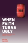 When Faith Turns Ugly: Understanding Toxic Faith and How to Avoid It - Book