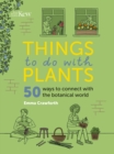 Things to do with Plants : 51 ways to connect with the botanical world - Book