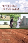 Ploughing Up the Farm : Neoliberalism, Modern Technology and the State of the World's Farmers - Book