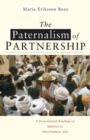 The Paternalism of Partnership : A Postcolonial Reading of Identity in Development Aid - Book