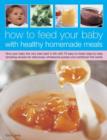 How to Feed Your Baby with Healthy and Homemade Meals : Give Your Baby the Very Best Start in Life with 70 Easy-to-make Step-by-step Tempting Recipes for Deliciously Wholesome Purees and Nutritional F - Book
