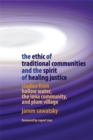 The Ethic of Traditional Communities and the Spirit of Healing Justice : Studies from Hollow Water, the Iona Community, and Plum Village - Book