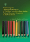 Addressing the Challenging Behavior of Children with High-Functioning Autism/Asperger Syndrome in the Classroom : A Guide for Teachers and Parents - Book