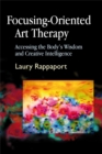 Focusing-Oriented Art Therapy : Accessing the Body's Wisdom and Creative Intelligence - Book