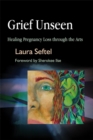 Grief Unseen : Healing Pregnancy Loss Through the Arts - Book
