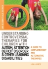 Understanding Controversial Therapies for Children with Autism, Attention Deficit Disorder, and Other Learning Disabilities : A Guide to Complementary and Alternative Medicine - Book