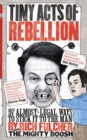 Tiny Acts of Rebellion : 97 Almost-Legal Ways to Stick it to the Man - Book