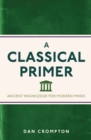 A Classical Primer : Ancient Knowledge for Modern Minds - eBook