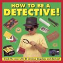 How to be a Detective! : Crack the Case with 25 Devious Disguises and Devices! - Book