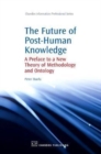 The Future of Post-Human Knowledge : A Preface to a New Theory of Methodology and Ontology - Book
