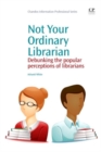 Not Your Ordinary Librarian : Debunking the Popular Perceptions of Librarians - Book