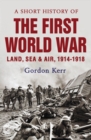 A Short History of the First World War : Land, Sea & Air, 1914-1918 - Book
