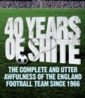 40 years of Shite : The Unofficial History of the English Football Team Since 1966 - Book