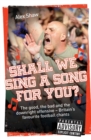 Shall We Sing a Song For You? : The good, the bad and the downright offensive - Britain's favourite football chants - eBook