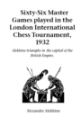 Sixty-Six Master Games Played in the London International Chess Tournament, 1932 : Alekhine Triumphs in the Capital of the British Empire - Book