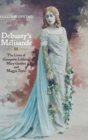 Debussy's Melisande : The Lives of Georgette Leblanc, Mary Garden and Maggie Teyte - Book