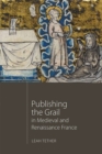 Publishing the Grail in Medieval and Renaissance France - Book