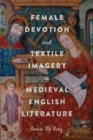 Female Devotion and Textile Imagery in Medieval English Literature - Book