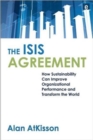 The ISIS Agreement : How Sustainability Can Improve Organizational Performance and Transform the World - Book