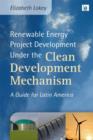 Renewable Energy Project Development Under the Clean Development Mechanism : A Guide for Latin America - Book
